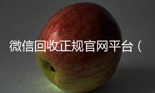 微信回收正规官网回收微信号官网平台（微信回收平台联系方式）